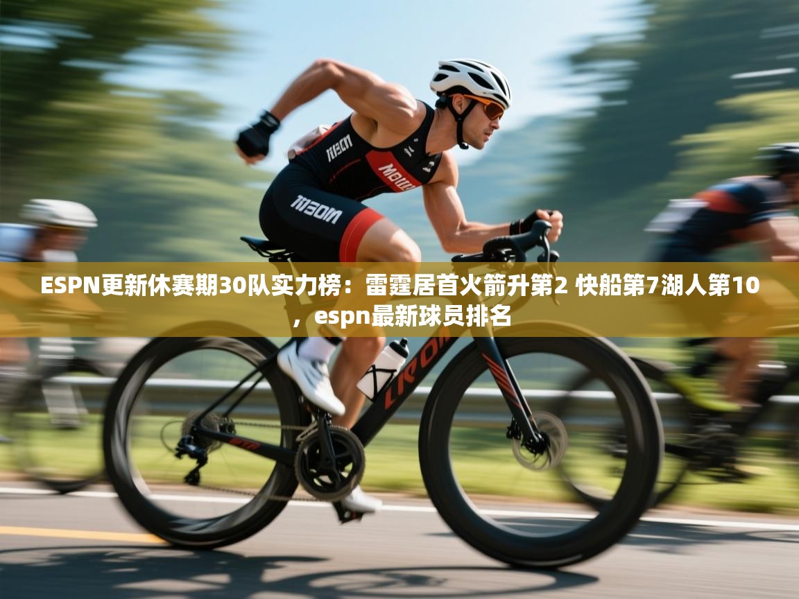 ESPN更新休赛期30队实力榜:雷霆居首火箭升第2 快船第7湖人第10,espn最新球员排名