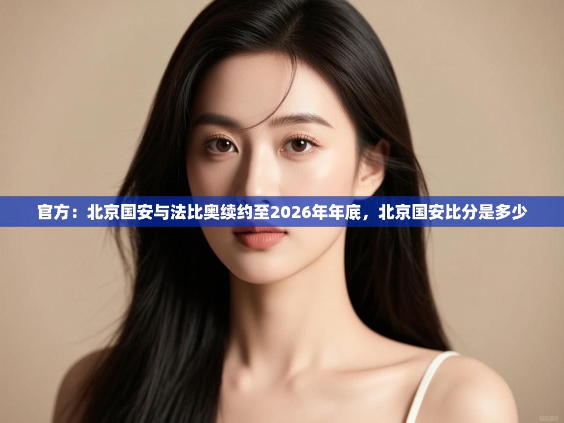 官方:北京国安与法比奥续约至2026年年底,北京国安比分是多少 第1张