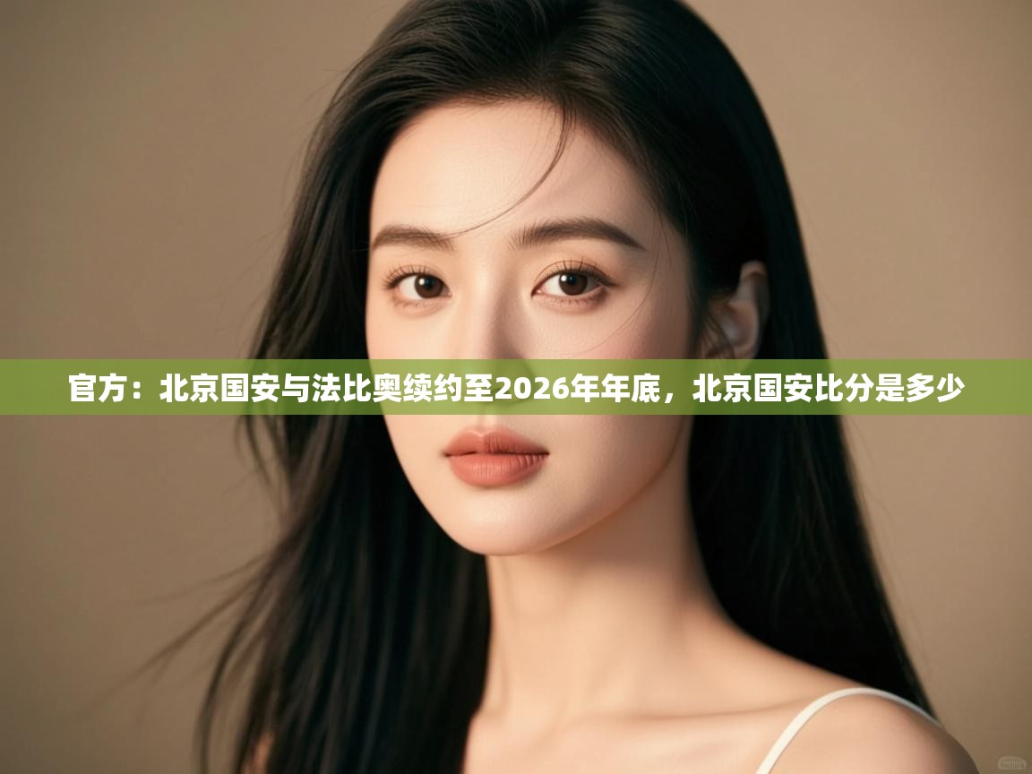 官方:北京国安与法比奥续约至2026年年底,北京国安比分是多少 第2张