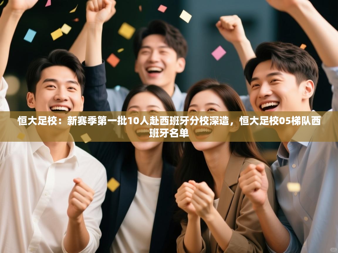 恒大足校:新赛季第一批10人赴西班牙分校深造,恒大足校05梯队西班牙名单 第1张