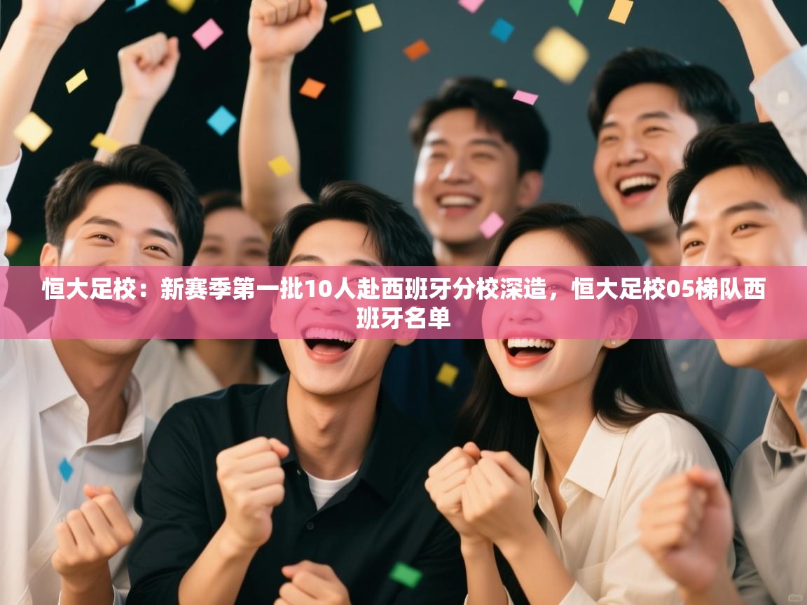 恒大足校:新赛季第一批10人赴西班牙分校深造,恒大足校05梯队西班牙名单 第2张