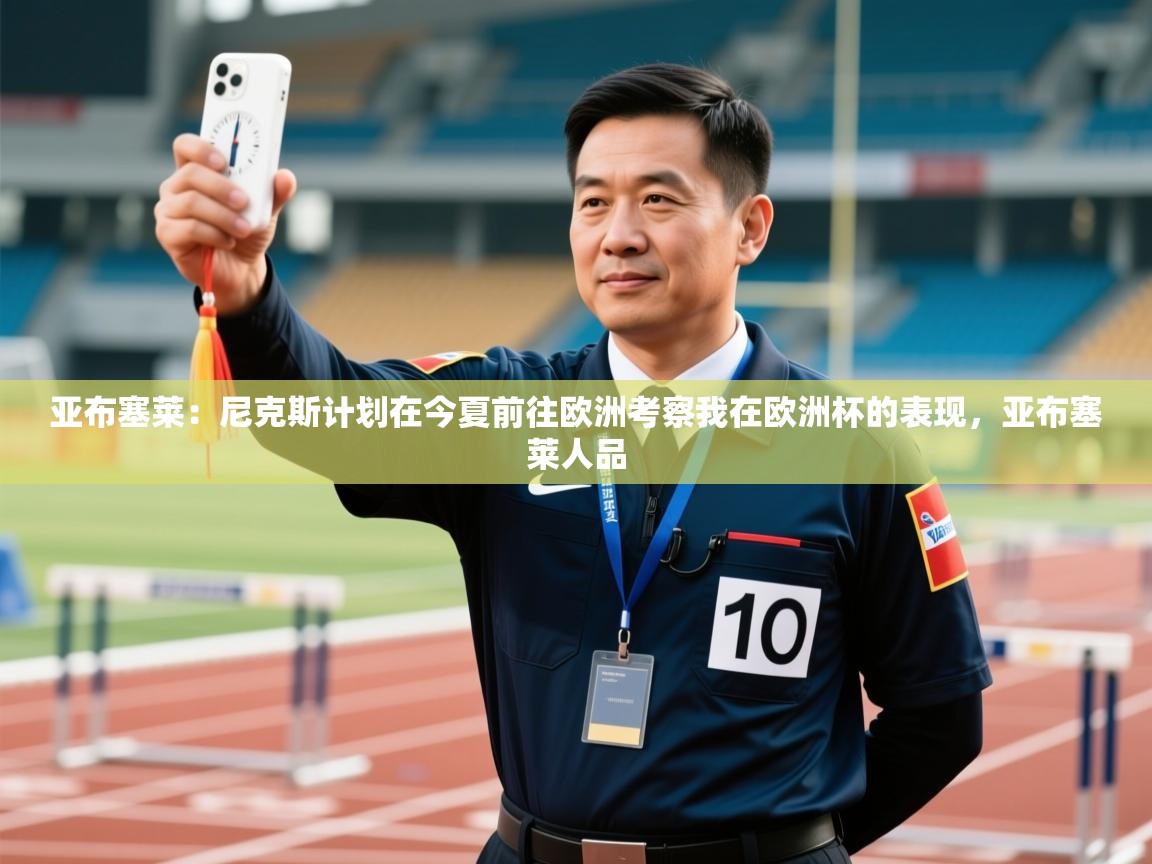 亚布塞莱：尼克斯计划在今夏前往欧洲考察我在欧洲杯的表现，亚布塞莱人品  第2张