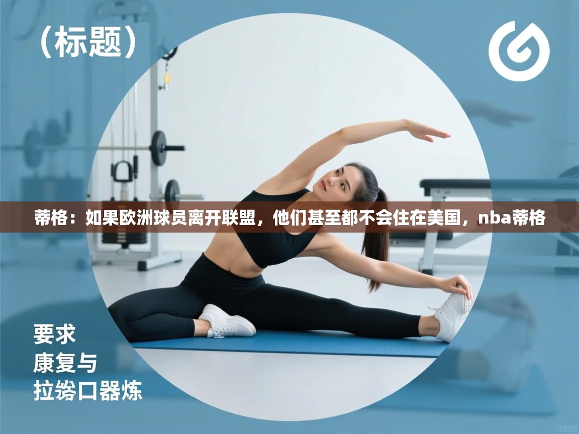 蒂格:如果欧洲球员离开联盟,他们甚至都不会住在美国,nba蒂格 第1张
