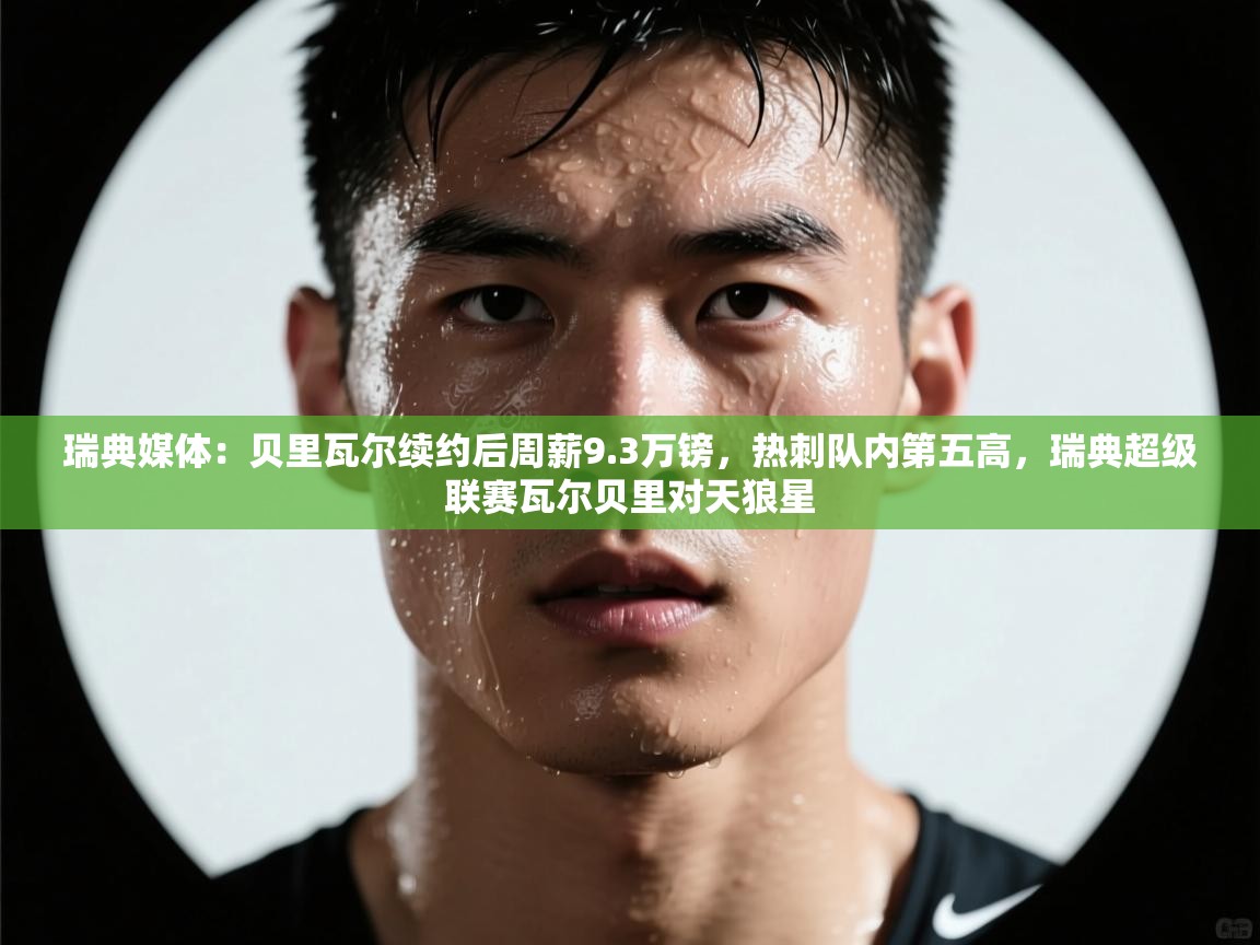 瑞典媒体：贝里瓦尔续约后周薪9.3万镑，热刺队内第五高，瑞典超级联赛瓦尔贝里对天狼星  第1张