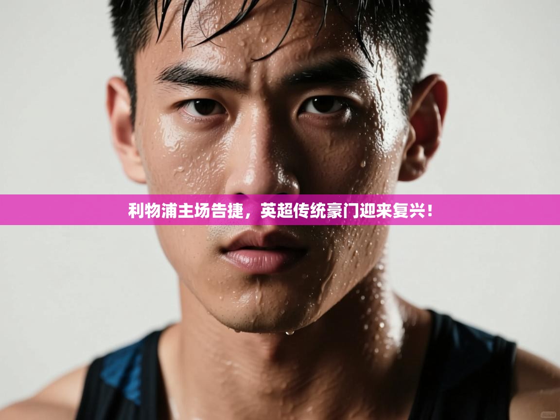 利物浦主场告捷，英超传统豪门迎来复兴！  第2张